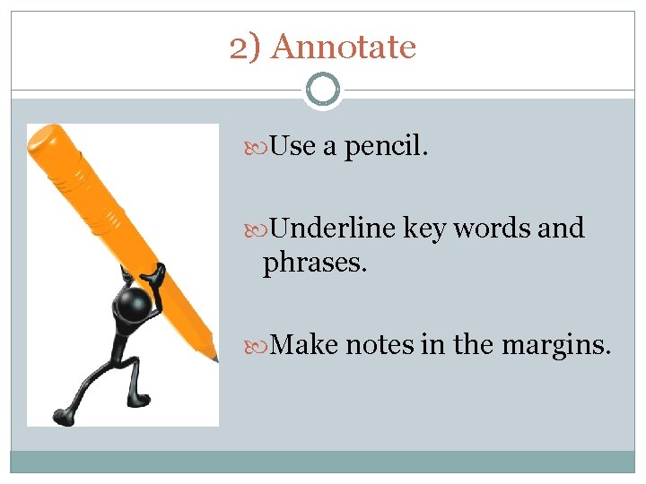 2) Annotate Use a pencil. Underline key words and phrases. Make notes in the