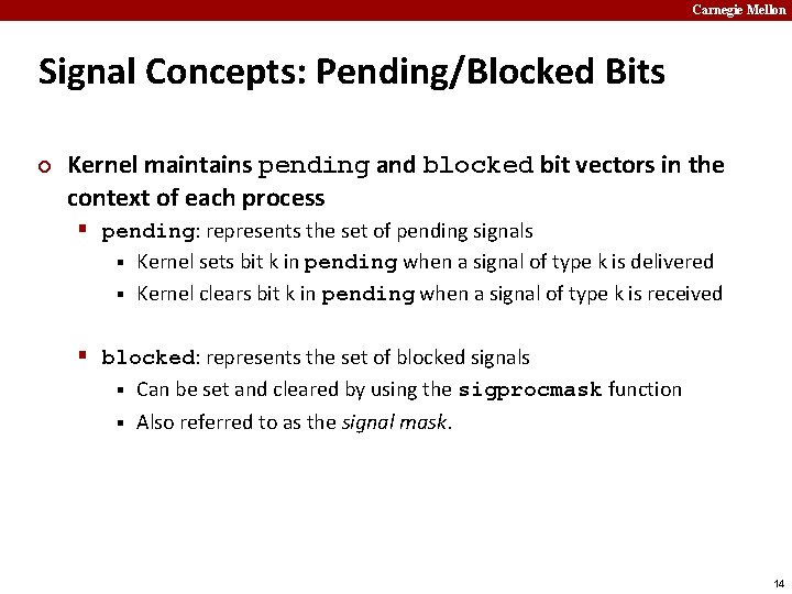 Carnegie Mellon Signal Concepts: Pending/Blocked Bits ¢ Kernel maintains pending and blocked bit vectors