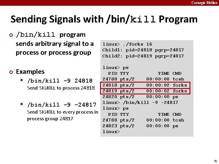 Carnegie Mellon Sending Signals with /bin/kill Program ¢ /bin/kill program sends arbitrary signal to