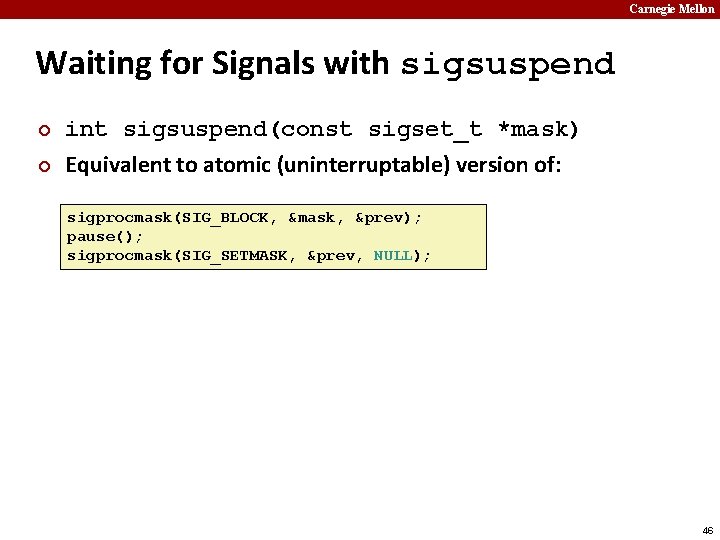 Carnegie Mellon Waiting for Signals with sigsuspend ¢ ¢ int sigsuspend(const sigset_t *mask) Equivalent