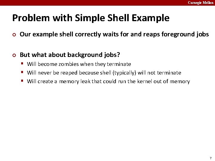 Carnegie Mellon Problem with Simple Shell Example ¢ Our example shell correctly waits for