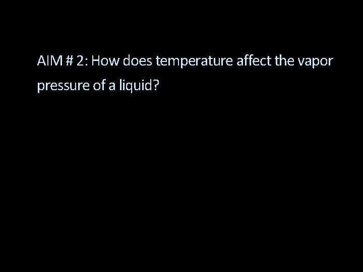 AIM # 2: How does temperature affect the vapor pressure of a liquid? 