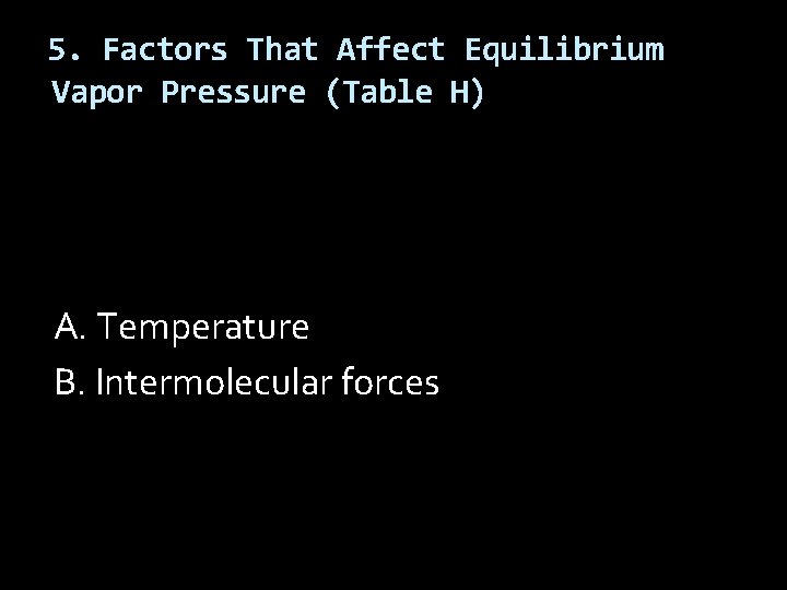 5. Factors That Affect Equilibrium Vapor Pressure (Table H) A. Temperature B. Intermolecular forces