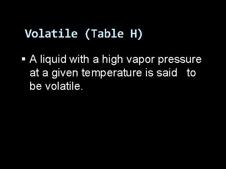 Volatile (Table H) A liquid with a high vapor pressure at a given temperature