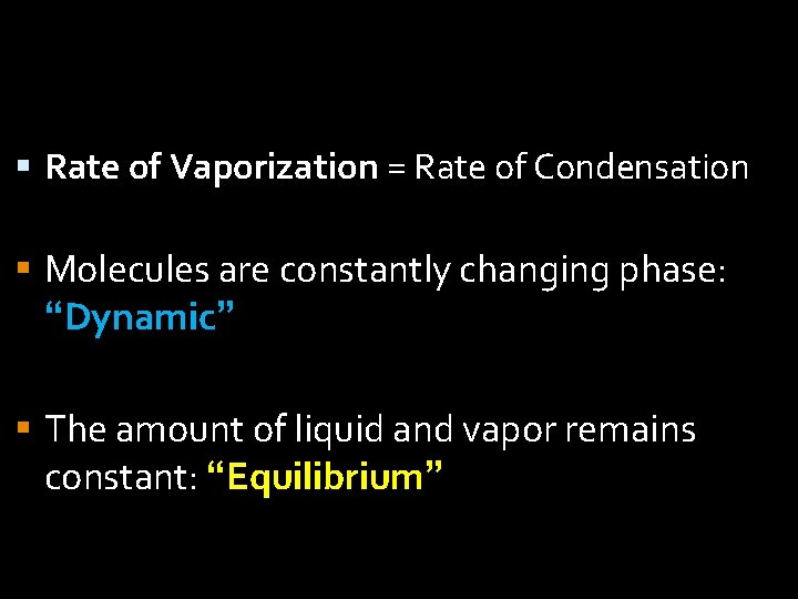  Rate of Vaporization = Rate of Condensation Molecules are constantly changing phase: “Dynamic”