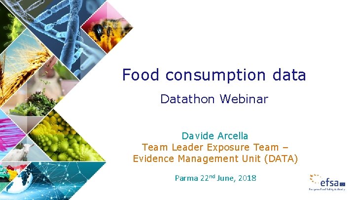 Food consumption data Datathon Webinar Davide Arcella Team Leader Exposure Team – Evidence Management
