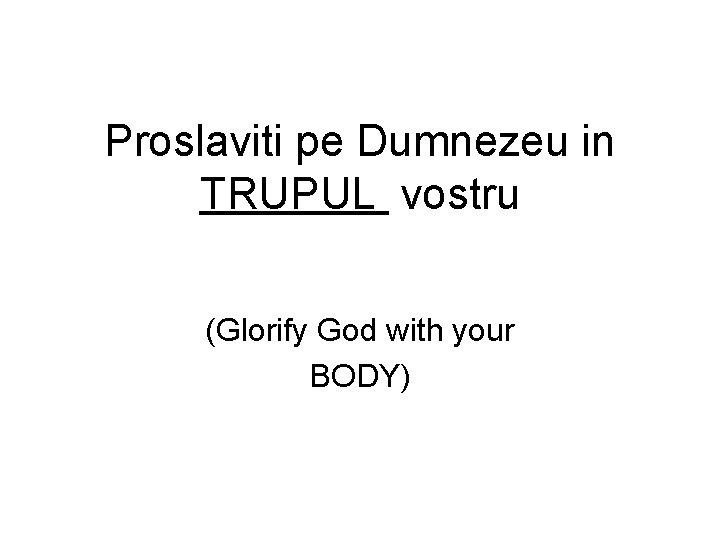 Proslaviti pe Dumnezeu in TRUPUL vostru (Glorify God with your BODY) 