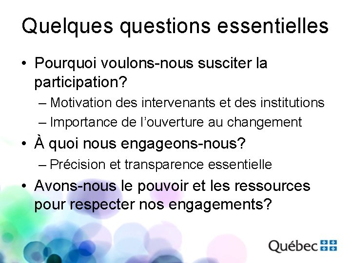 Quelquestions essentielles • Pourquoi voulons-nous susciter la participation? – Motivation des intervenants et des