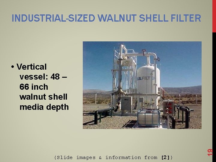 INDUSTRIAL-SIZED WALNUT SHELL FILTER (Slide images & information from [2]) 19 • Vertical vessel: