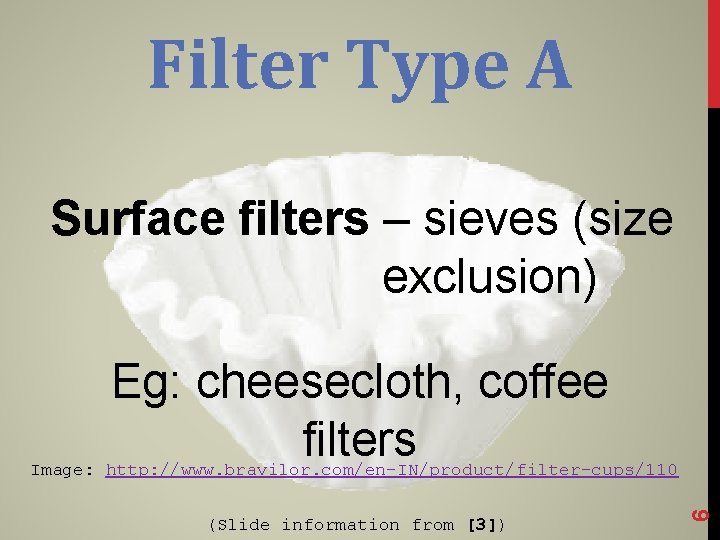 Filter Type A Surface filters – sieves (size exclusion) Eg: cheesecloth, coffee filters (Slide