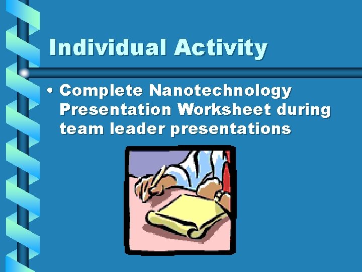 Individual Activity • Complete Nanotechnology Presentation Worksheet during team leader presentations 