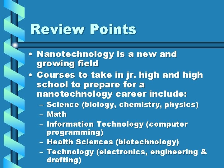 Review Points • Nanotechnology is a new and growing field • Courses to take