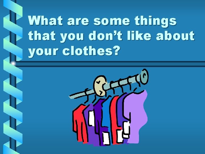 What are some things that you don’t like about your clothes? 