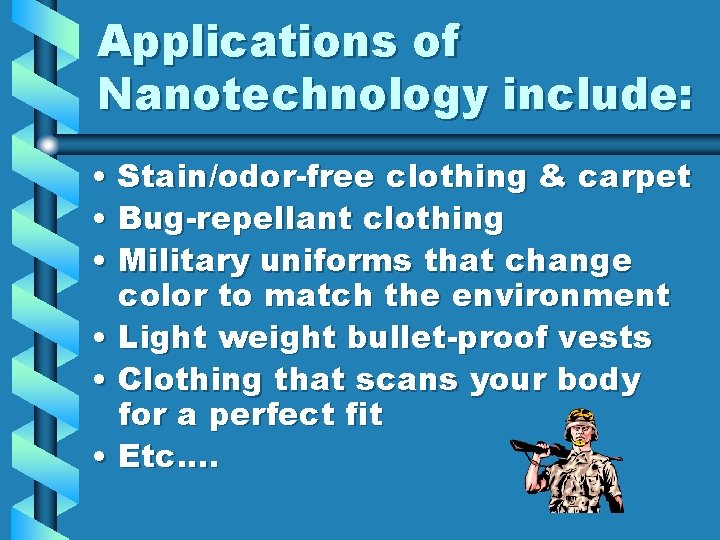 Applications of Nanotechnology include: • Stain/odor-free clothing & carpet • Bug-repellant clothing • Military