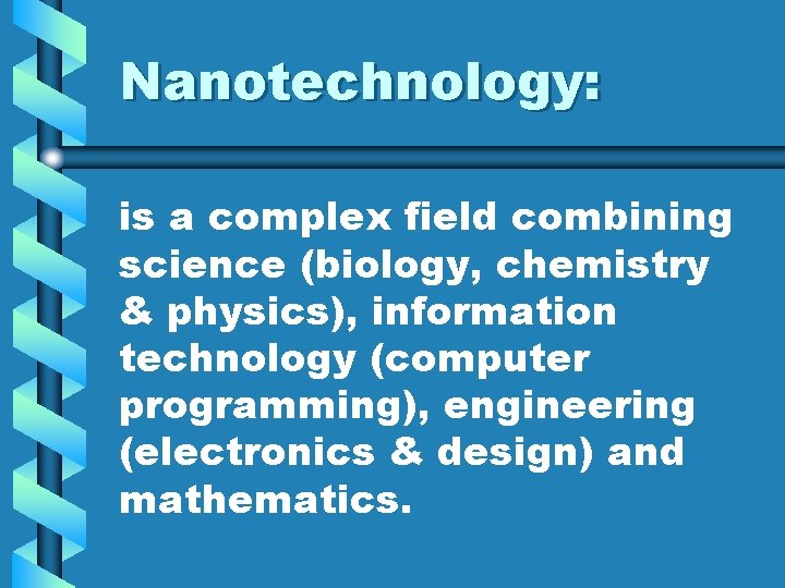 Nanotechnology: is a complex field combining science (biology, chemistry & physics), information technology (computer