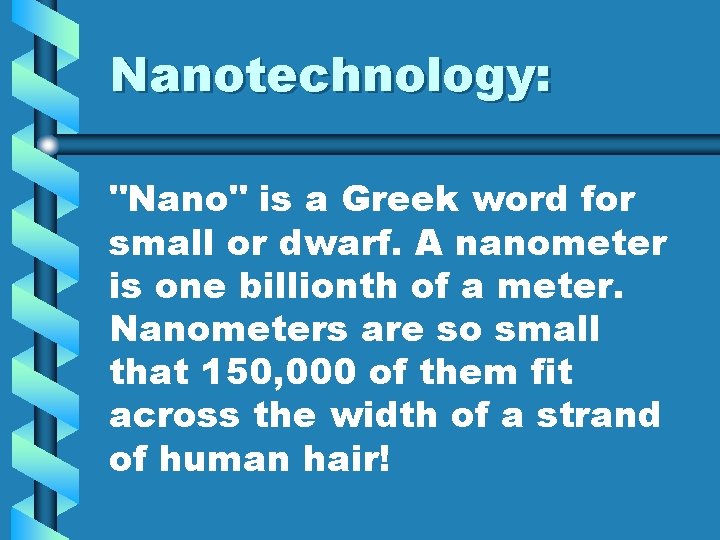 Nanotechnology: "Nano" is a Greek word for small or dwarf. A nanometer is one