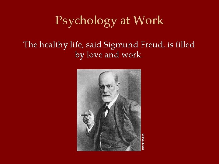 Psychology at Work The healthy life, said Sigmund Freud, is filled by love and