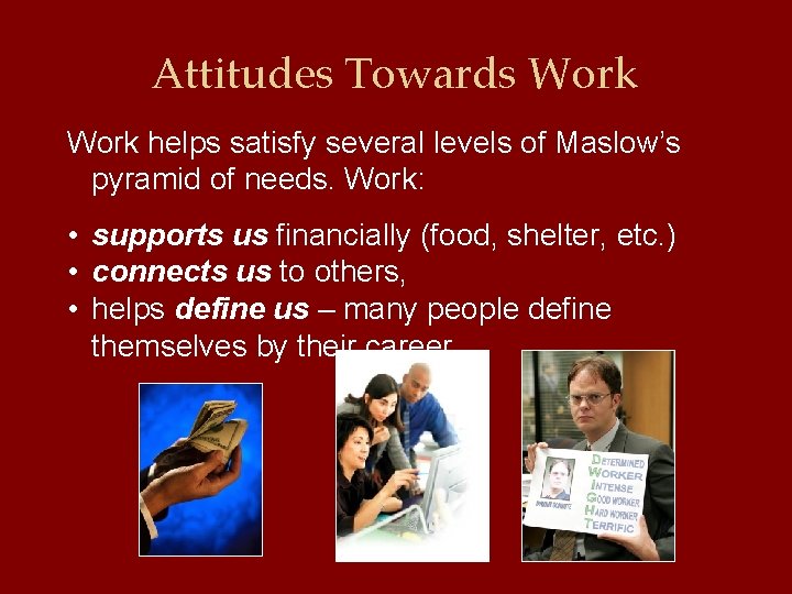 Attitudes Towards Work helps satisfy several levels of Maslow’s pyramid of needs. Work: •