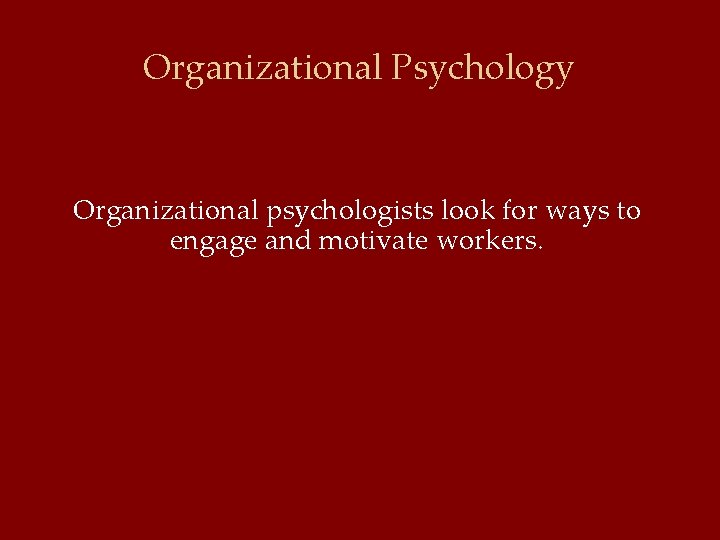 Organizational Psychology Organizational psychologists look for ways to engage and motivate workers. 