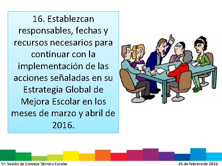 16. Establezcan responsables, fechas y recursos necesarios para continuar con la implementación de las