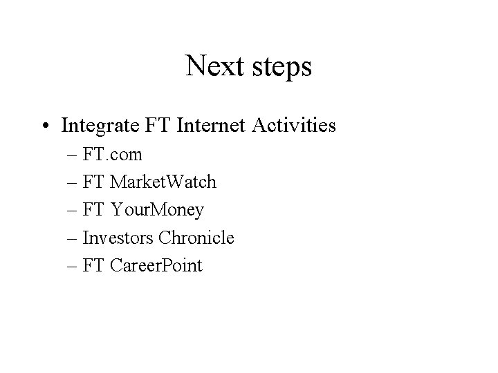 Next steps • Integrate FT Internet Activities – FT. com – FT Market. Watch