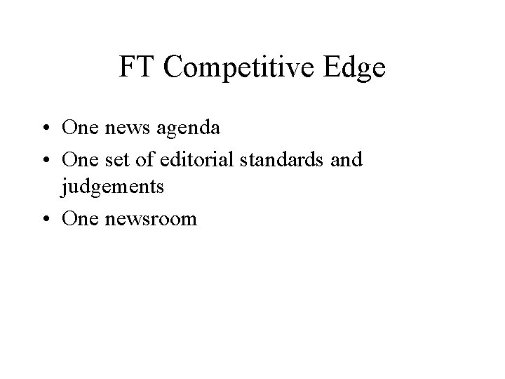 FT Competitive Edge • One news agenda • One set of editorial standards and