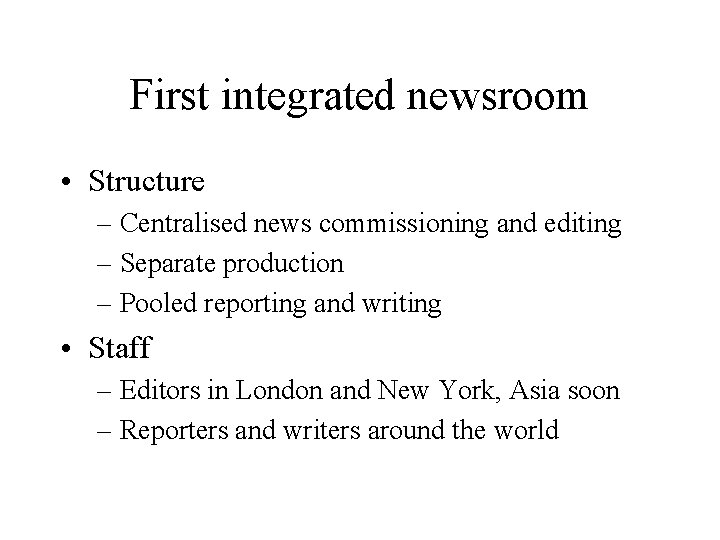 First integrated newsroom • Structure – Centralised news commissioning and editing – Separate production