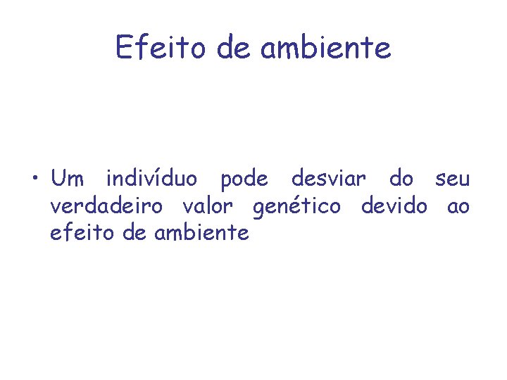 Efeito de ambiente • Um indivíduo pode desviar do seu verdadeiro valor genético devido