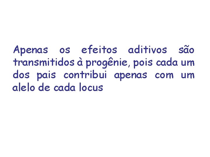 Apenas os efeitos aditivos são transmitidos à progênie, pois cada um dos pais contribui