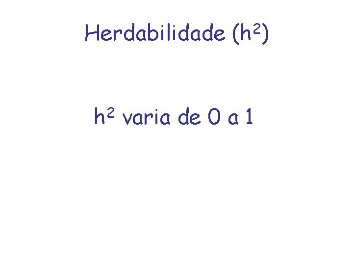 Herdabilidade (h 2) 2 h varia de 0 a 1 