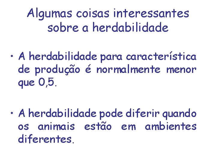 Algumas coisas interessantes sobre a herdabilidade • A herdabilidade para característica de produção é