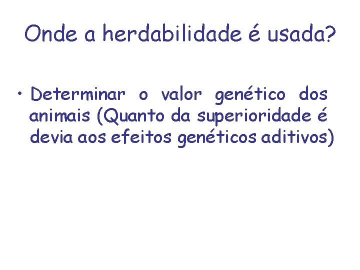 Onde a herdabilidade é usada? • Determinar o valor genético dos animais (Quanto da