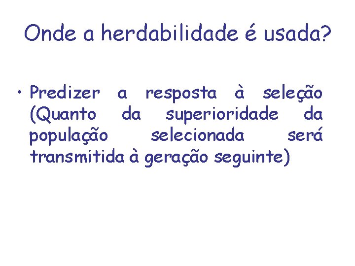 Onde a herdabilidade é usada? • Predizer a resposta à seleção (Quanto da superioridade