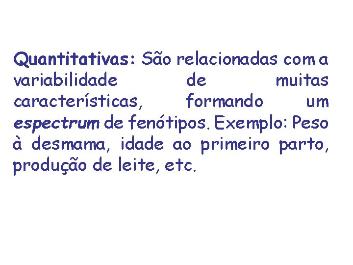 Quantitativas: São relacionadas com a variabilidade de muitas características, formando um espectrum de fenótipos.