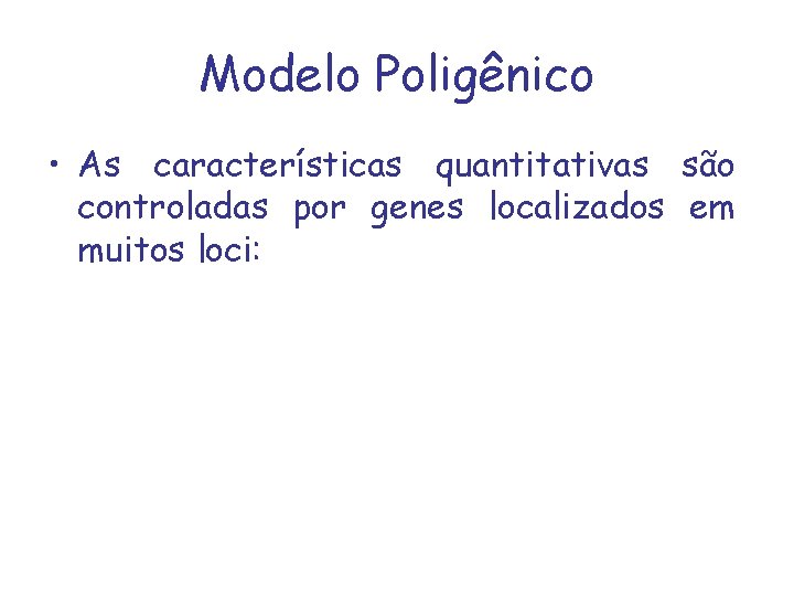 Modelo Poligênico • As características quantitativas são controladas por genes localizados em muitos loci: