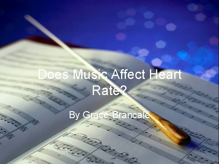 Does Music Affect Heart Rate? By Grace Brancale 