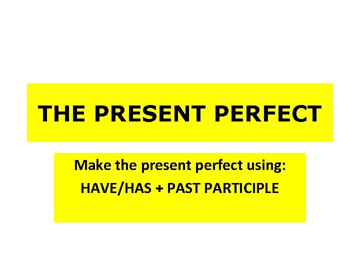 THE PRESENT PERFECT Make the present perfect using: HAVE/HAS + PAST PARTICIPLE 