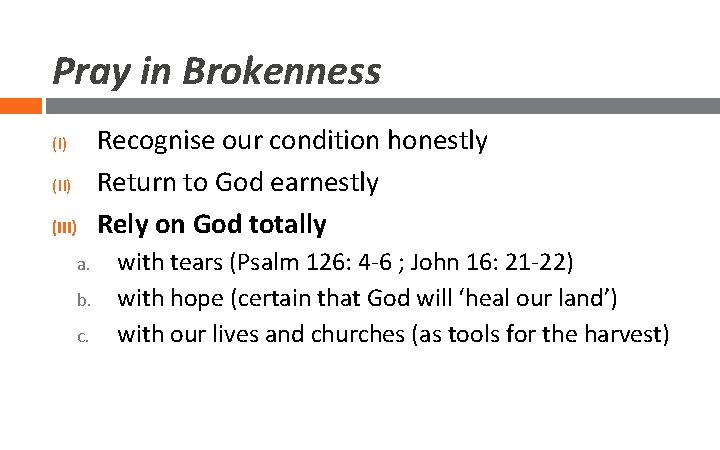 Pray in Brokenness (I) (III) a. b. c. Recognise our condition honestly Return to