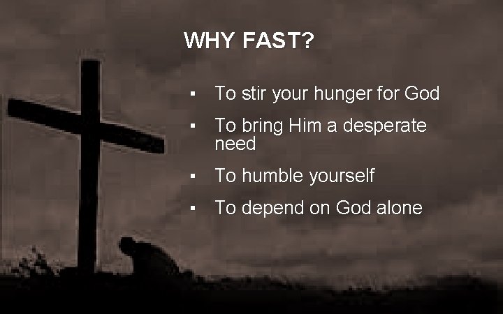 WHY FAST? ▪ To stir your hunger for God ▪ To bring Him a