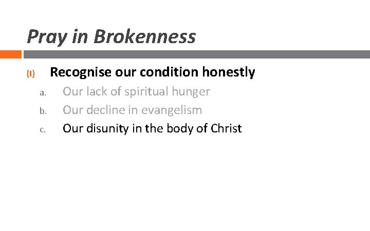 Pray in Brokenness Recognise our condition honestly (I) a. b. c. Our lack of