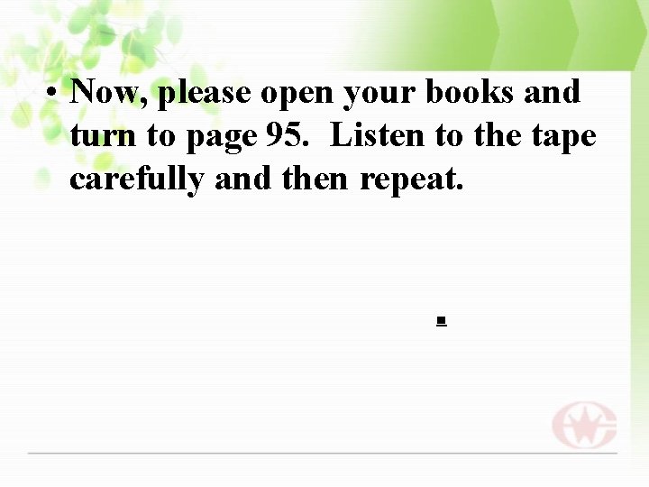  • Now, please open your books and turn to page 95. Listen to