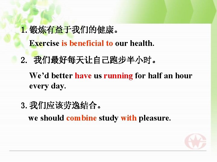 1. 锻炼有益于我们的健康。 Exercise is beneficial to our health. 2. 我们最好每天让自己跑步半小时。 We’d better have us