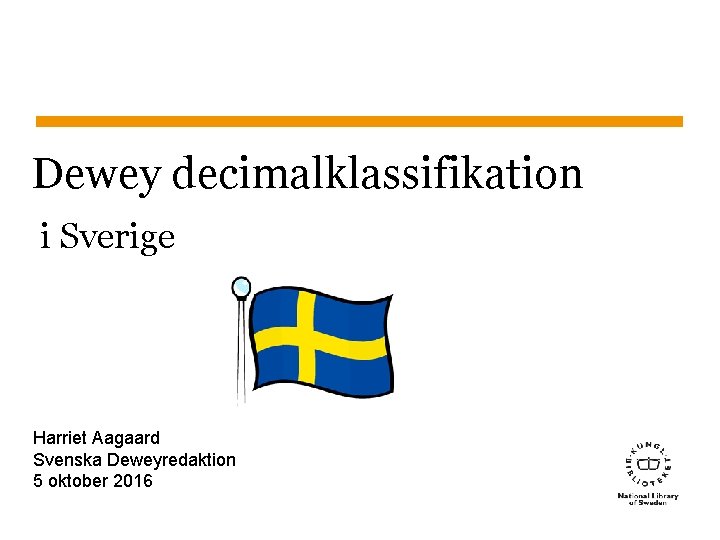 Dewey decimalklassifikation i Sverige Harriet Aagaard Svenska Deweyredaktion 5 oktober 2016 Sidnummer 