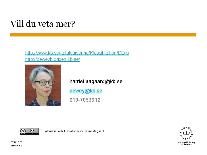 Vill du veta mer? http: //www. kb. se/katalogisering/Klassifikation/DDK/ http: //deweybloggen. kb. se/ harriet. aagaard@kb.