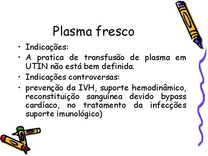 Plasma fresco • Indicações: • A pratica de transfusão de plasma em UTIN não