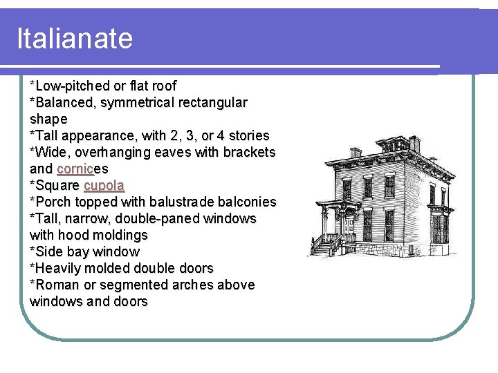 Italianate *Low-pitched or flat roof *Balanced, symmetrical rectangular shape *Tall appearance, with 2, 3,