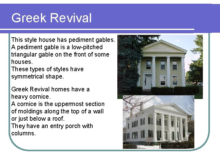 Greek Revival This style house has pediment gables. A pediment gable is a low-pitched