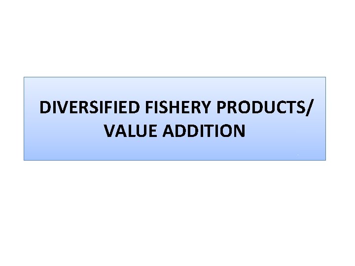 DIVERSIFIED FISHERY PRODUCTS/ VALUE ADDITION 