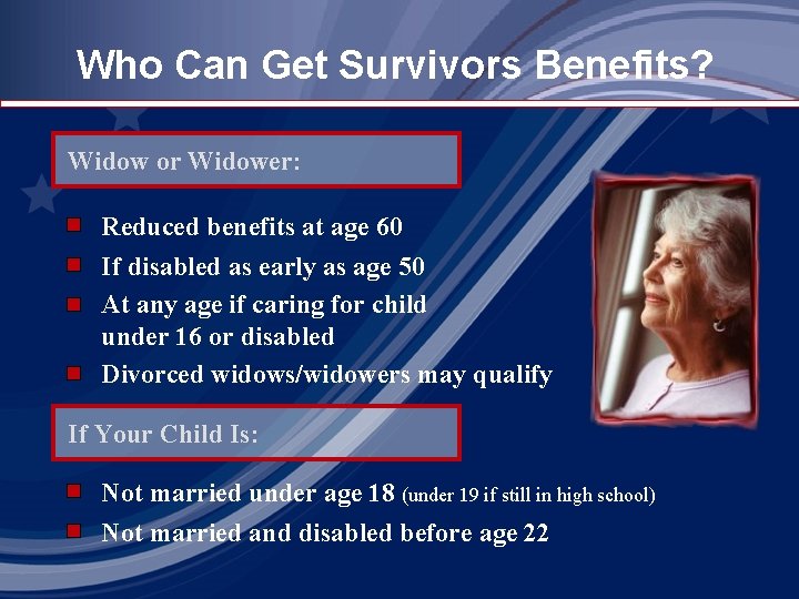 Who Can Get Survivors Benefits? Widow or Widower: Reduced benefits at age 60 If