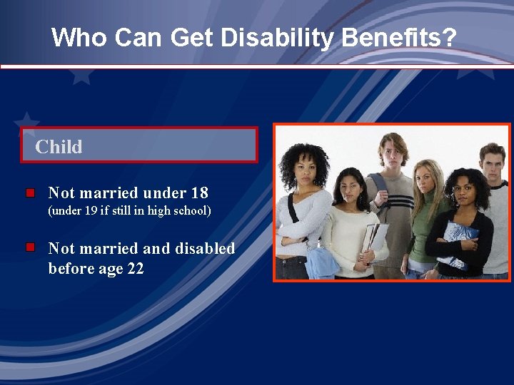 Who Can Get Disability Benefits? Child Not married under 18 (under 19 if still